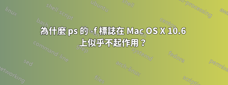 為什麼 ps 的 -f 標誌在 Mac OS X 10.6 上似乎不起作用？