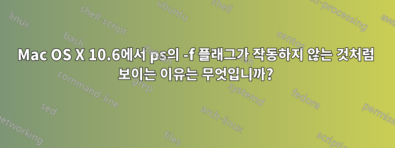 Mac OS X 10.6에서 ps의 -f 플래그가 작동하지 않는 것처럼 보이는 이유는 무엇입니까?