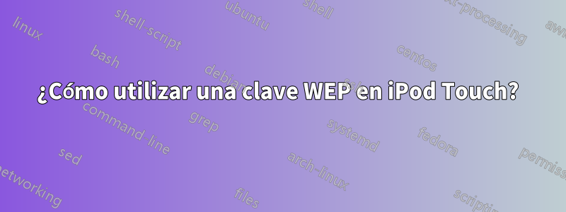 ¿Cómo utilizar una clave WEP en iPod Touch? 