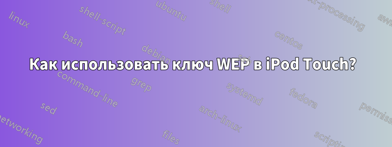 Как использовать ключ WEP в iPod Touch? 