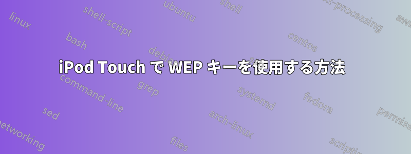 iPod Touch で WEP キーを使用する方法 