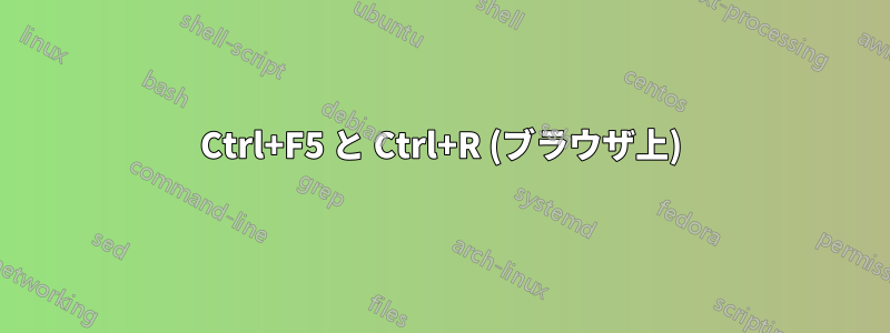 Ctrl+F5 と Ctrl+R (ブラウザ上)