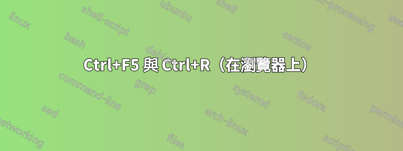 Ctrl+F5 與 Ctrl+R（在瀏覽器上）