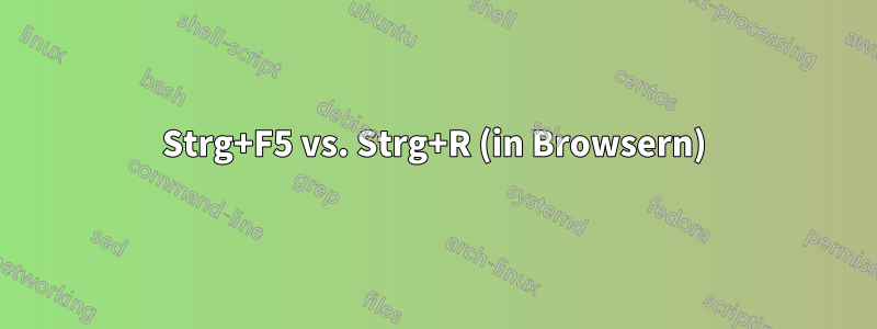 Strg+F5 vs. Strg+R (in Browsern)