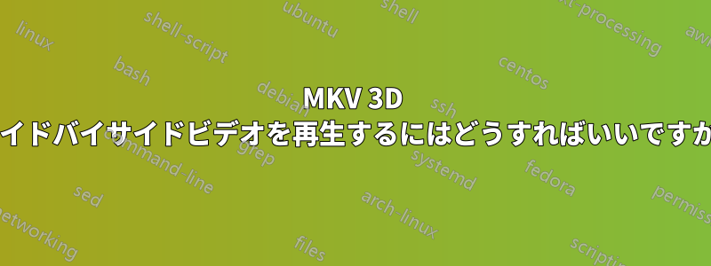 MKV 3D サイドバイサイドビデオを再生するにはどうすればいいですか?