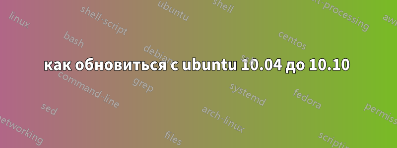 как обновиться с ubuntu 10.04 до 10.10