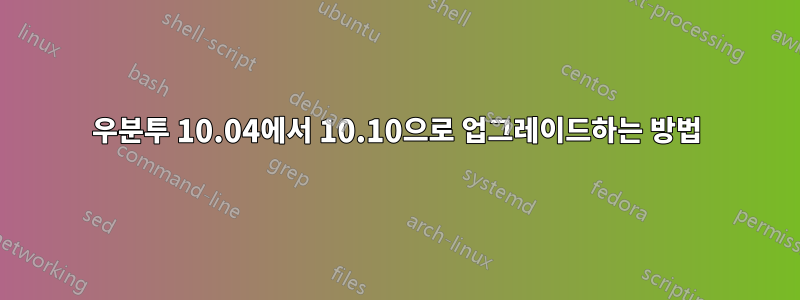 우분투 10.04에서 10.10으로 업그레이드하는 방법