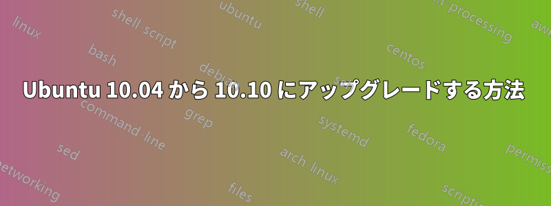 Ubuntu 10.04 から 10.10 にアップグレードする方法