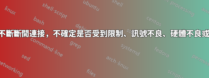 網路不斷斷開連接，不確定是否受到限制、訊號不良、硬體不良或什麼