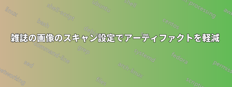 雑誌の画像のスキャン設定でアーティファクトを軽減