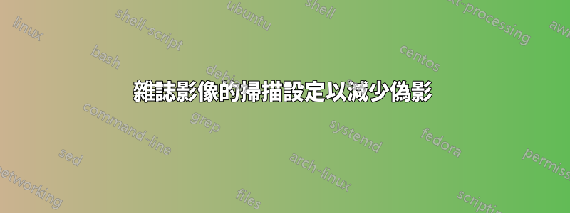 雜誌影像的掃描設定以減少偽影