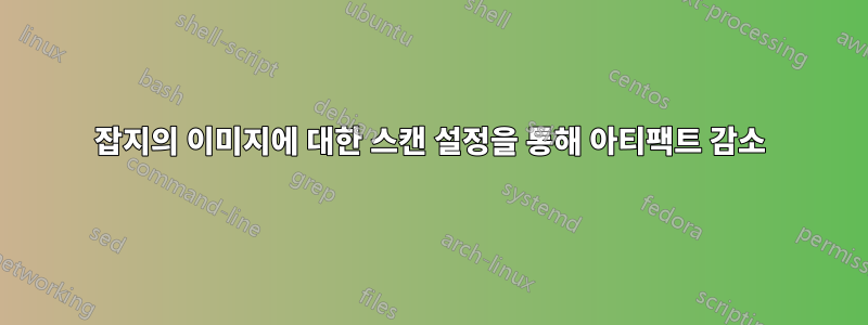 잡지의 이미지에 대한 스캔 설정을 통해 아티팩트 감소