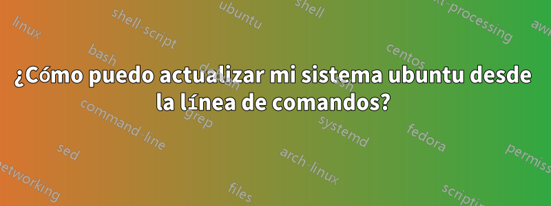 ¿Cómo puedo actualizar mi sistema ubuntu desde la línea de comandos?