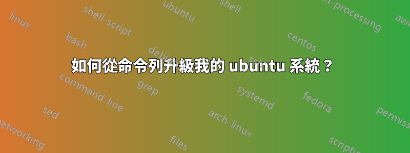 如何從命令列升級我的 ubuntu 系統？