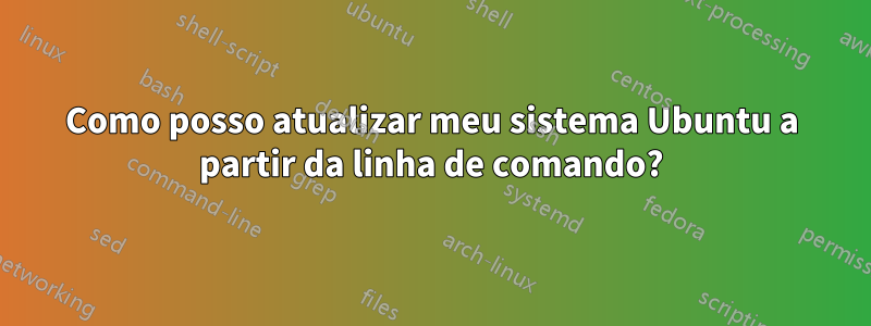 Como posso atualizar meu sistema Ubuntu a partir da linha de comando?