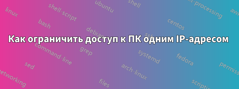 Как ограничить доступ к ПК одним IP-адресом