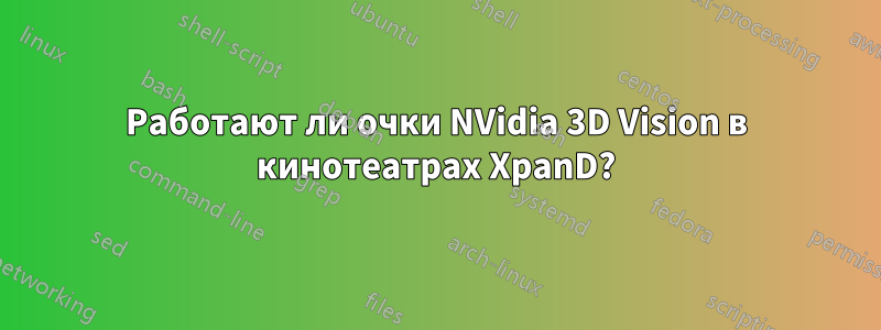 Работают ли очки NVidia 3D Vision в кинотеатрах XpanD?