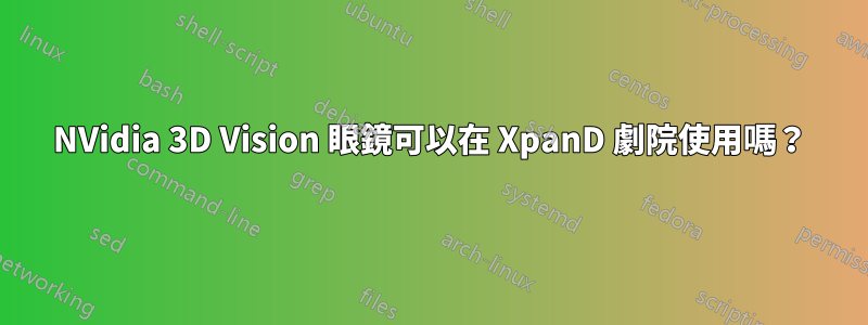 NVidia 3D Vision 眼鏡可以在 XpanD 劇院使用嗎？