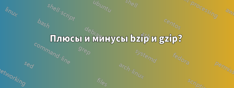 Плюсы и минусы bzip и gzip?