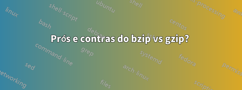 Prós e contras do bzip vs gzip?