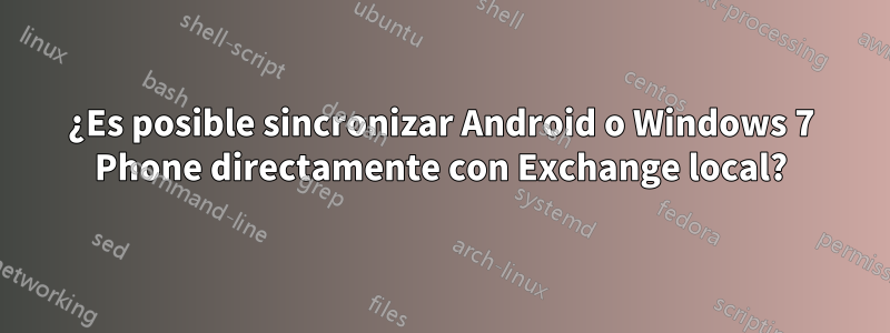 ¿Es posible sincronizar Android o Windows 7 Phone directamente con Exchange local?