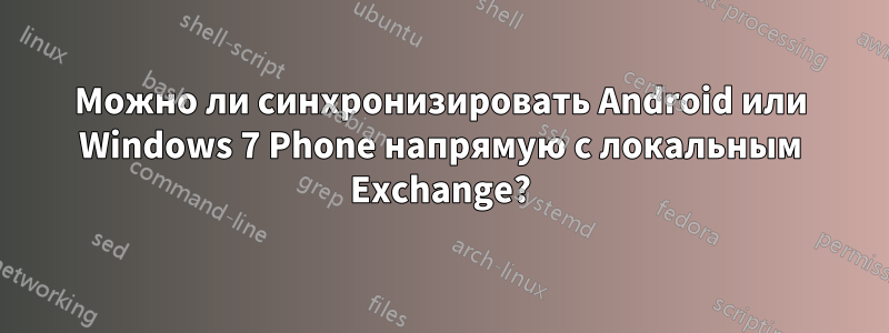 Можно ли синхронизировать Android или Windows 7 Phone напрямую с локальным Exchange?