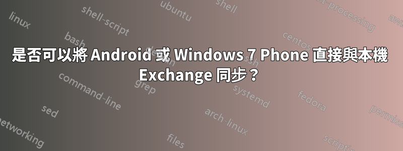 是否可以將 Android 或 Windows 7 Phone 直接與本機 Exchange 同步？