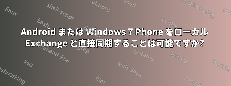 Android または Windows 7 Phone をローカル Exchange と直接同期することは可能ですか?