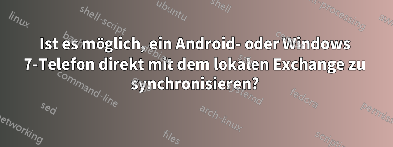 Ist es möglich, ein Android- oder Windows 7-Telefon direkt mit dem lokalen Exchange zu synchronisieren?