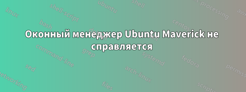 Оконный менеджер Ubuntu Maverick не справляется