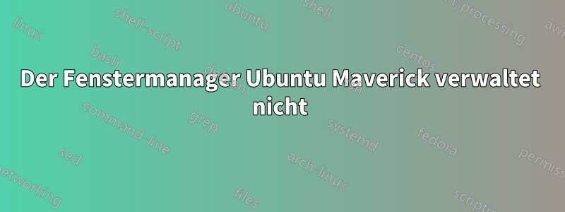 Der Fenstermanager Ubuntu Maverick verwaltet nicht