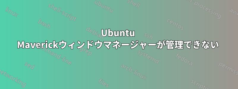 Ubuntu Maverickウィンドウマネージャーが管理できない