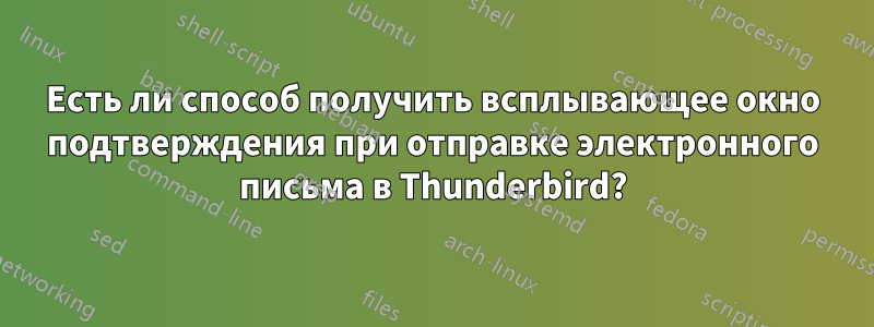 Есть ли способ получить всплывающее окно подтверждения при отправке электронного письма в Thunderbird?