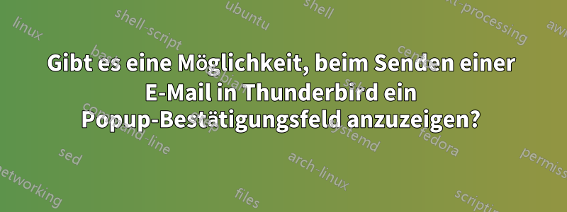 Gibt es eine Möglichkeit, beim Senden einer E-Mail in Thunderbird ein Popup-Bestätigungsfeld anzuzeigen?