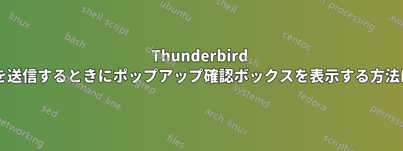 Thunderbird で電子メールを送信するときにポップアップ確認ボックスを表示する方法はありますか?