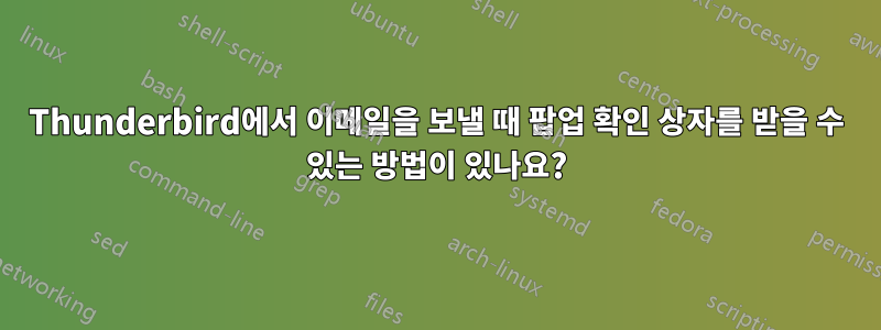 Thunderbird에서 이메일을 보낼 때 팝업 확인 상자를 받을 수 있는 방법이 있나요?