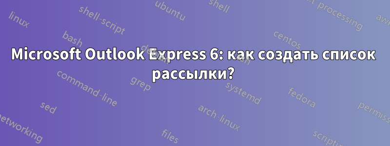 Microsoft Outlook Express 6: как создать список рассылки?