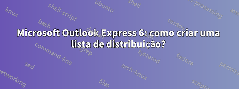 Microsoft Outlook Express 6: como criar uma lista de distribuição?