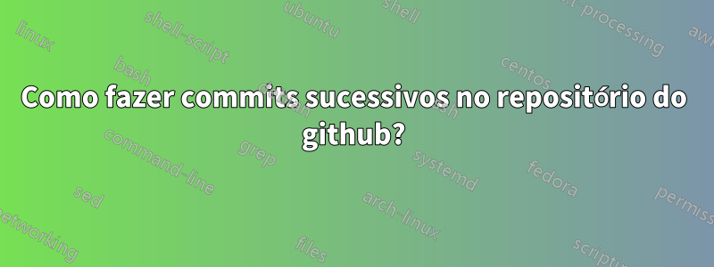 Como fazer commits sucessivos no repositório do github?