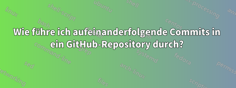 Wie führe ich aufeinanderfolgende Commits in ein GitHub-Repository durch?