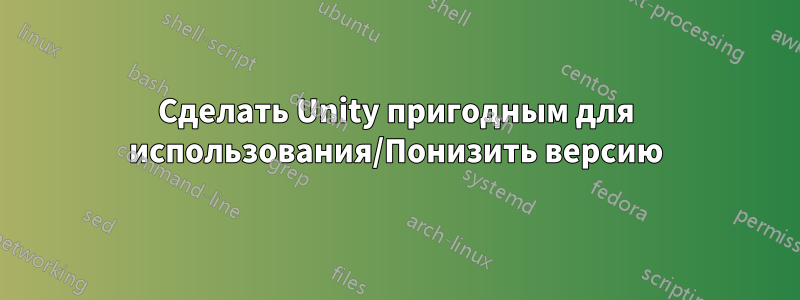 Сделать Unity пригодным для использования/Понизить версию