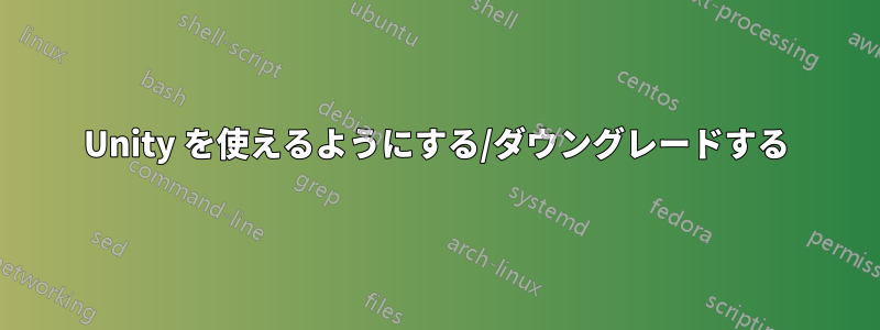 Unity を使えるようにする/ダウングレードする