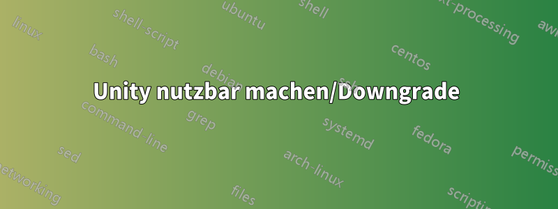 Unity nutzbar machen/Downgrade