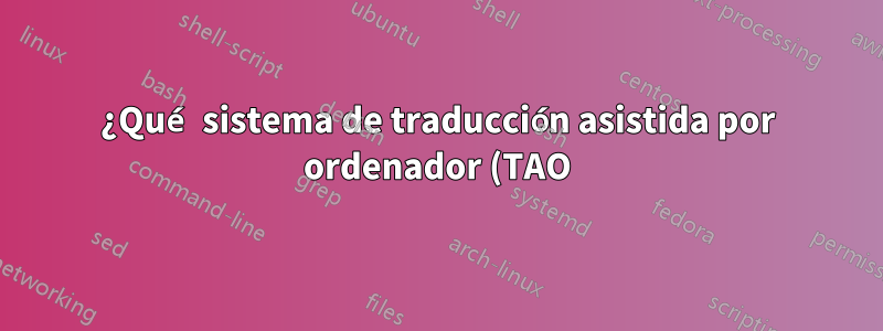 ¿Qué sistema de traducción asistida por ordenador (TAO) me recomendarías?