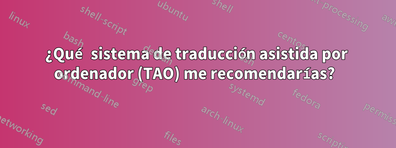 ¿Qué sistema de traducción asistida por ordenador (TAO) me recomendarías? 