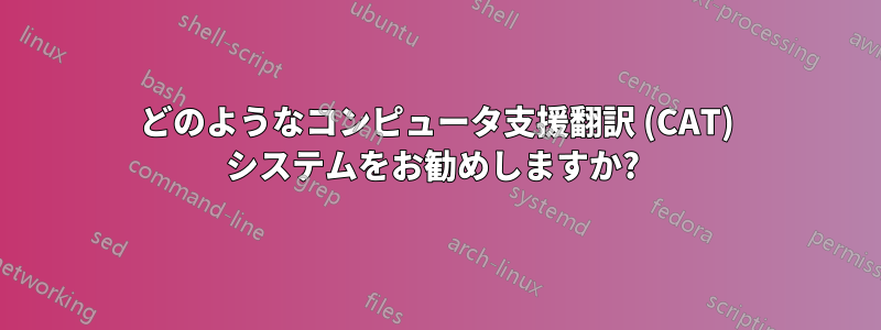 どのようなコンピュータ支援翻訳 (CAT) システムをお勧めしますか? 