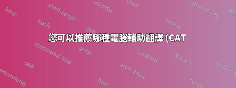 您可以推薦哪種電腦輔助翻譯 (CAT) 系統?