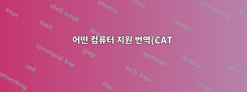 어떤 컴퓨터 지원 번역(CAT) 시스템을 추천할 수 있나요?