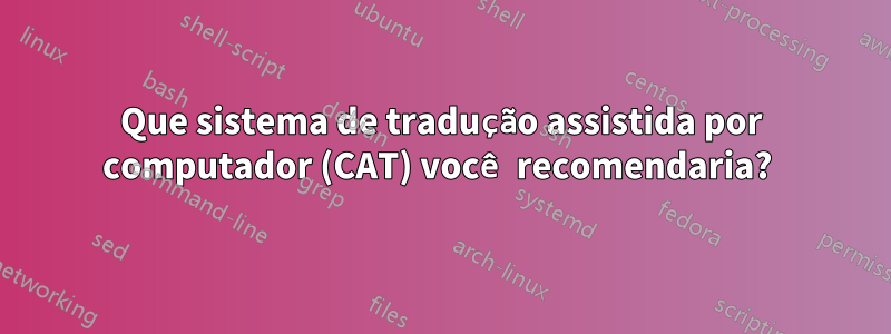 Que sistema de tradução assistida por computador (CAT) você recomendaria? 