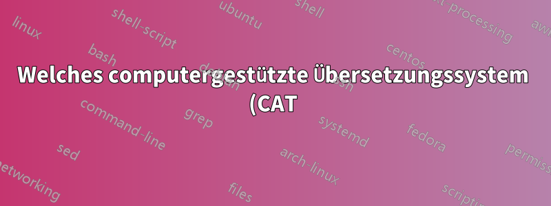 Welches computergestützte Übersetzungssystem (CAT) können Sie empfehlen?